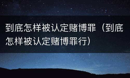 到底怎样被认定赌博罪（到底怎样被认定赌博罪行）