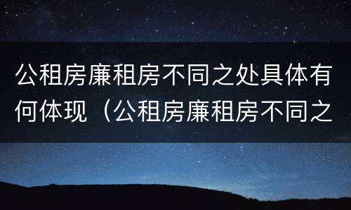公租房廉租房不同之处具体有何体现（公租房廉租房不同之处具体有何体现呢）