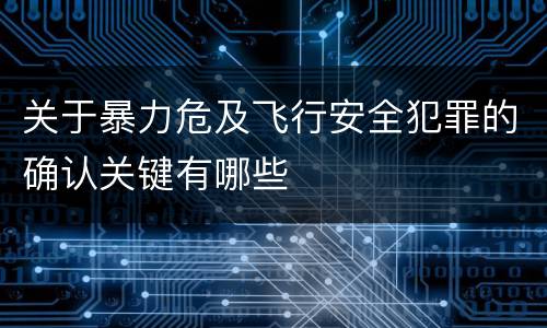 关于暴力危及飞行安全犯罪的确认关键有哪些