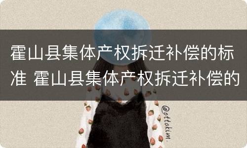 霍山县集体产权拆迁补偿的标准 霍山县集体产权拆迁补偿的标准是多少