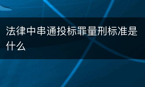 法律中串通投标罪量刑标准是什么