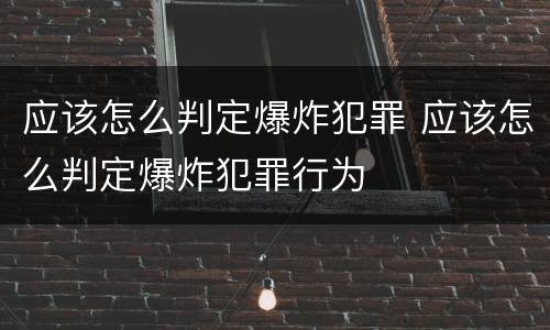 应该怎么判定爆炸犯罪 应该怎么判定爆炸犯罪行为