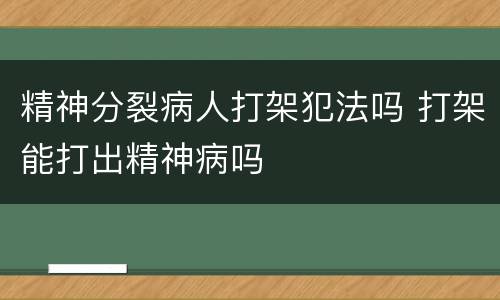 精神分裂病人打架犯法吗 打架能打出精神病吗