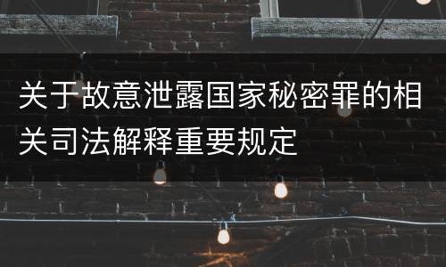 关于故意泄露国家秘密罪的相关司法解释重要规定