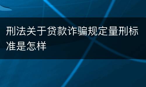 刑法关于贷款诈骗规定量刑标准是怎样