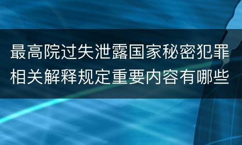 最高院过失泄露国家秘密犯罪相关解释规定重要内容有哪些
