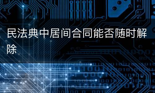 民法典中居间合同能否随时解除