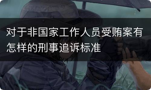对于非国家工作人员受贿案有怎样的刑事追诉标准