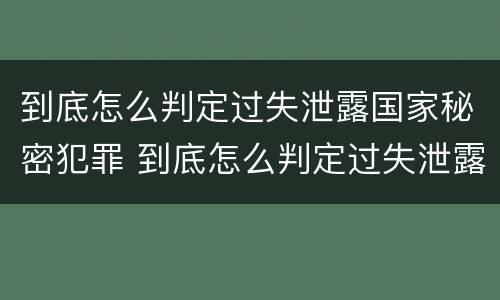 到底怎么判定过失泄露国家秘密犯罪 到底怎么判定过失泄露国家秘密犯罪行为