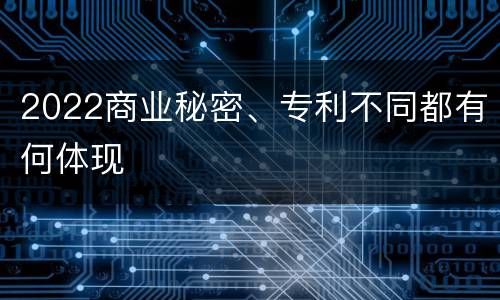 2022商业秘密、专利不同都有何体现