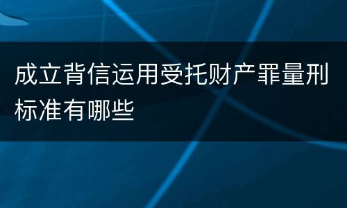 成立背信运用受托财产罪量刑标准有哪些