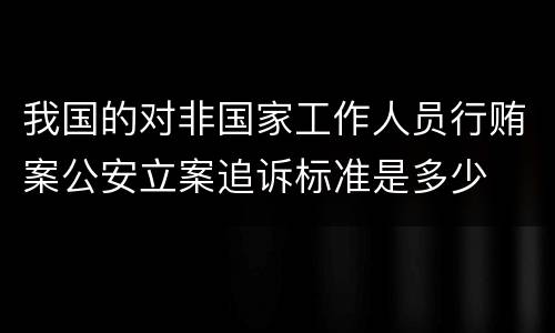 我国的对非国家工作人员行贿案公安立案追诉标准是多少