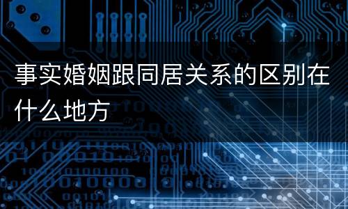事实婚姻跟同居关系的区别在什么地方