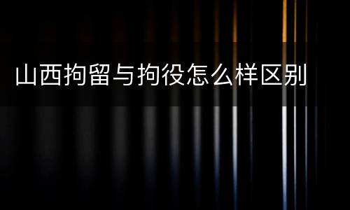山西拘留与拘役怎么样区别