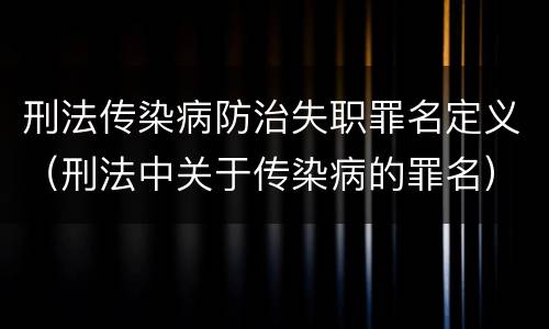 刑法传染病防治失职罪名定义（刑法中关于传染病的罪名）