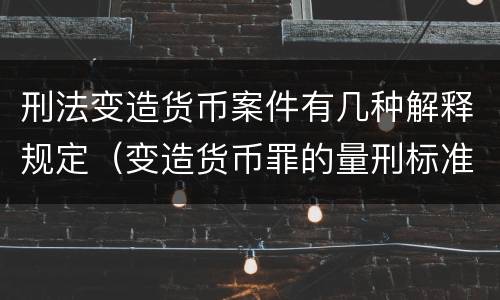 刑法变造货币案件有几种解释规定（变造货币罪的量刑标准）