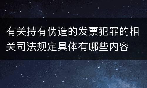 有关持有伪造的发票犯罪的相关司法规定具体有哪些内容