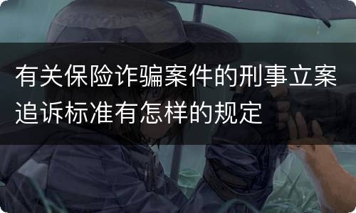 有关保险诈骗案件的刑事立案追诉标准有怎样的规定