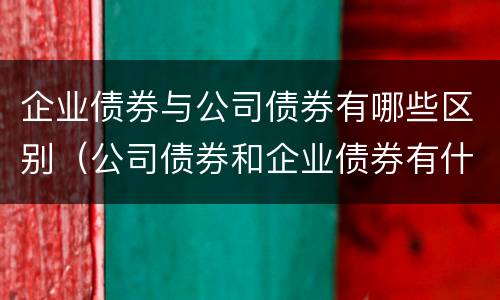 企业债券与公司债券有哪些区别（公司债券和企业债券有什么区别）