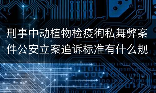 刑事中动植物检疫徇私舞弊案件公安立案追诉标准有什么规定