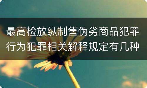 最高检放纵制售伪劣商品犯罪行为犯罪相关解释规定有几种