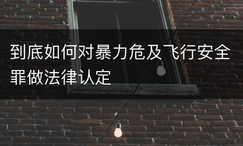 到底如何对暴力危及飞行安全罪做法律认定