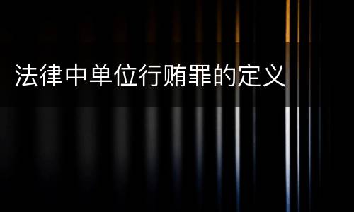 法律中单位行贿罪的定义