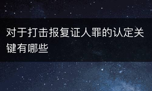 对于打击报复证人罪的认定关键有哪些