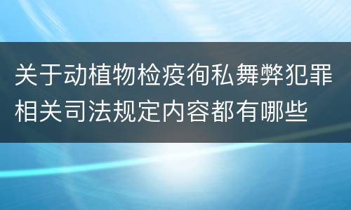 关于动植物检疫徇私舞弊犯罪相关司法规定内容都有哪些