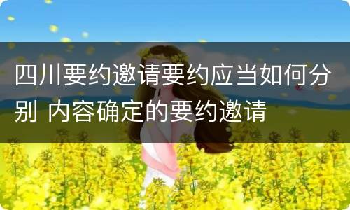 四川要约邀请要约应当如何分别 内容确定的要约邀请