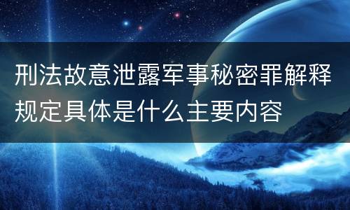 刑法故意泄露军事秘密罪解释规定具体是什么主要内容