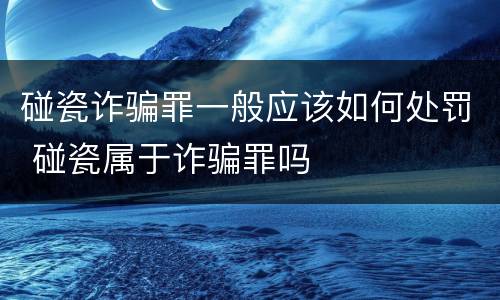 碰瓷诈骗罪一般应该如何处罚 碰瓷属于诈骗罪吗
