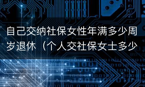 自己交纳社保女性年满多少周岁退休（个人交社保女士多少岁退休）