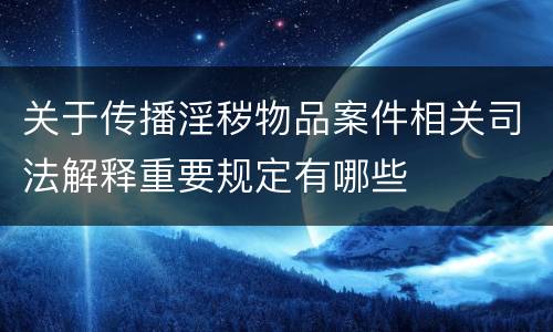 关于传播淫秽物品案件相关司法解释重要规定有哪些
