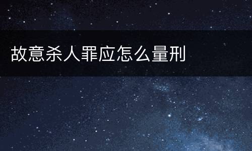 故意杀人罪应怎么量刑