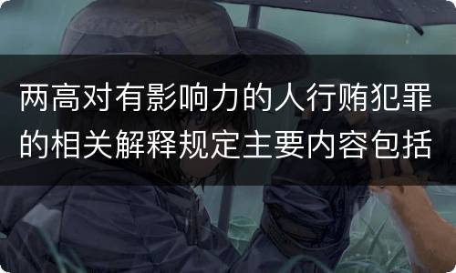 两高对有影响力的人行贿犯罪的相关解释规定主要内容包括什么