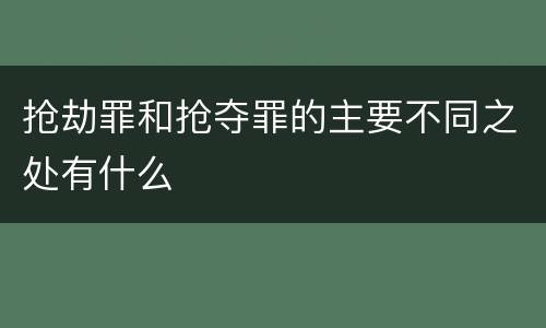 抢劫罪和抢夺罪的主要不同之处有什么