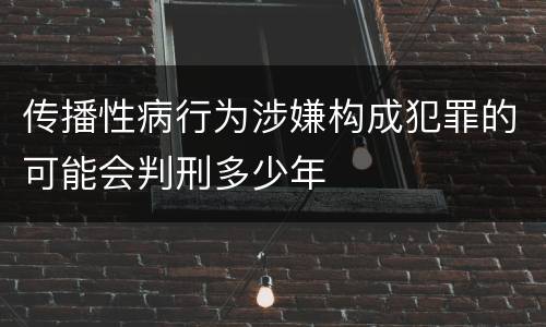 传播性病行为涉嫌构成犯罪的可能会判刑多少年