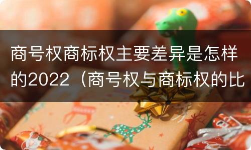 商号权商标权主要差异是怎样的2022（商号权与商标权的比较）
