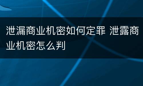 泄漏商业机密如何定罪 泄露商业机密怎么判