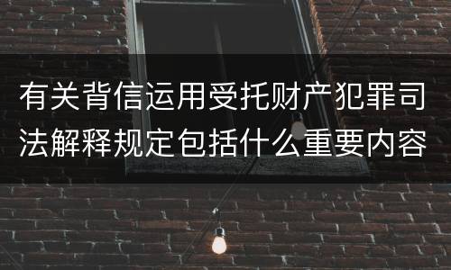 有关背信运用受托财产犯罪司法解释规定包括什么重要内容