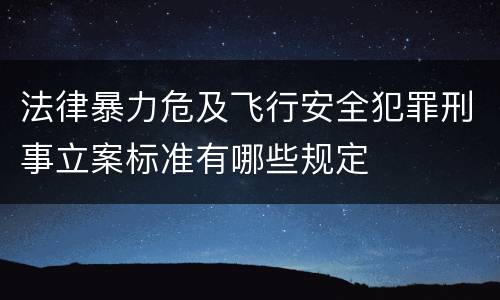 法律暴力危及飞行安全犯罪刑事立案标准有哪些规定