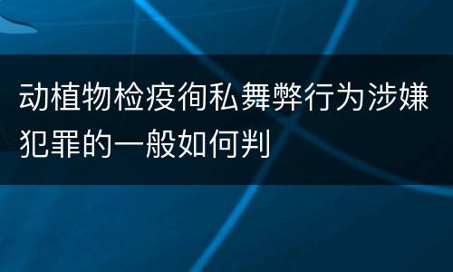 动植物检疫徇私舞弊行为涉嫌犯罪的一般如何判