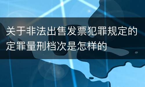 关于非法出售发票犯罪规定的定罪量刑档次是怎样的