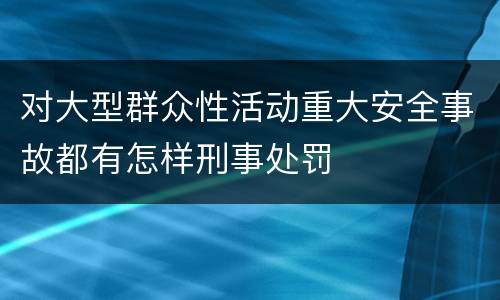 对大型群众性活动重大安全事故都有怎样刑事处罚