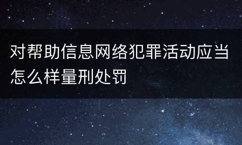 对帮助信息网络犯罪活动应当怎么样量刑处罚