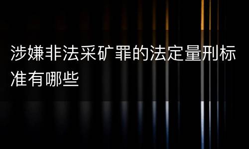 涉嫌非法采矿罪的法定量刑标准有哪些