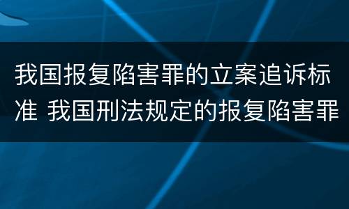 我国报复陷害罪的立案追诉标准 我国刑法规定的报复陷害罪的主体是