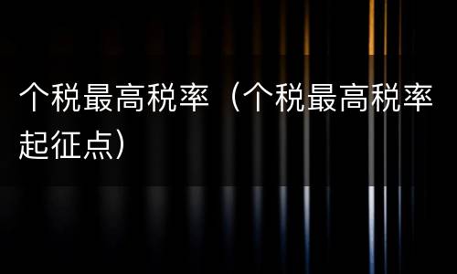 个税最高税率（个税最高税率起征点）