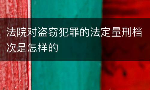 法院对盗窃犯罪的法定量刑档次是怎样的